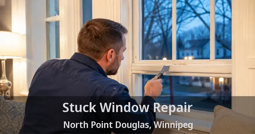 Stuck Window Repair North Point Douglas, Winnipeg - MB